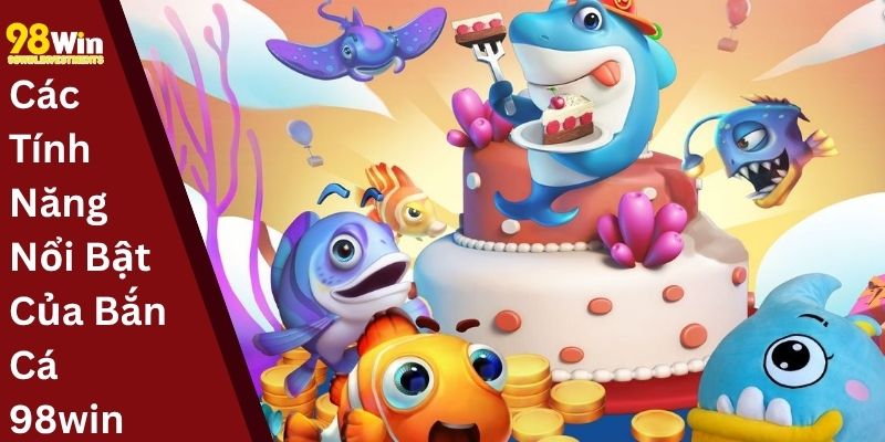 Các Tính Năng Nổi Bật Của Bắn Cá 98win