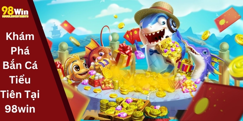 Khám Phá Bắn Cá Tiểu Tiên Tại 98win