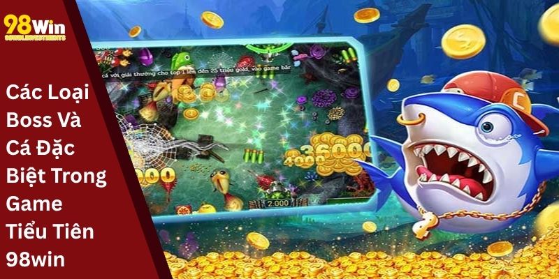 Các Loại Boss Và Cá Đặc Biệt Trong Game Tiểu Tiên 98win