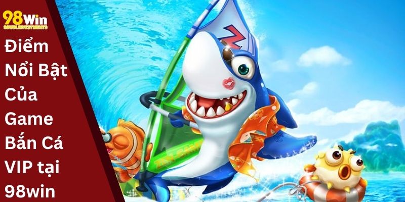 Điểm Nổi Bật Của Game Bắn Cá VIP tại 98win