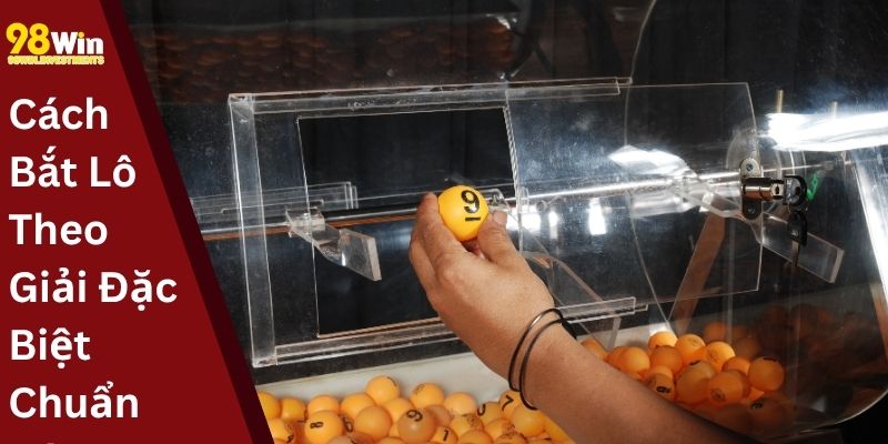 Cách Bắt Lô Theo Giải Đặc Biệt Chuẩn Xác Nhất