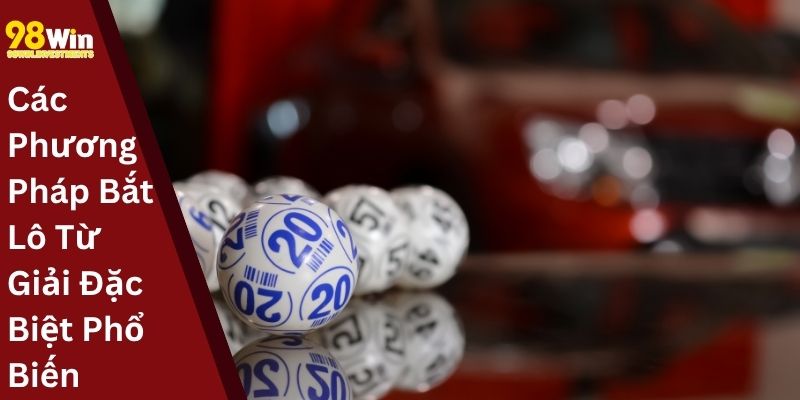 Các Phương Pháp Bắt Lô Từ Giải Đặc Biệt Phổ Biến