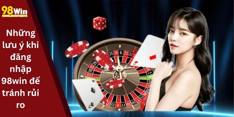 Những lưu ý khi đăng nhập 98win để tránh rủi ro