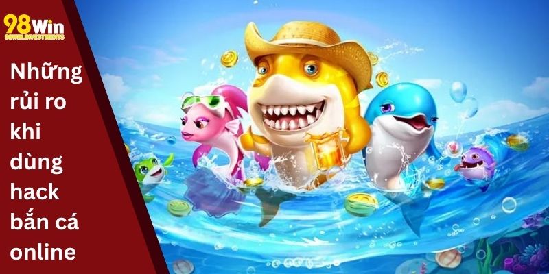 Những rủi ro khi dùng hack bắn cá online