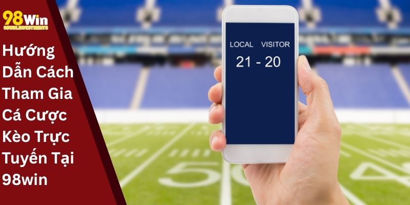 Hướng Dẫn Cách Tham Gia Cá Cược Kèo Trực Tuyến Tại 98win