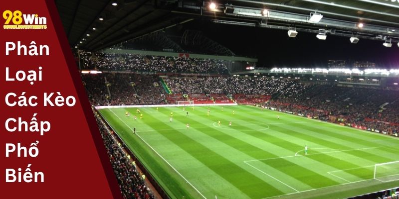 Phân Loại Các Kèo Chấp Phổ Biến