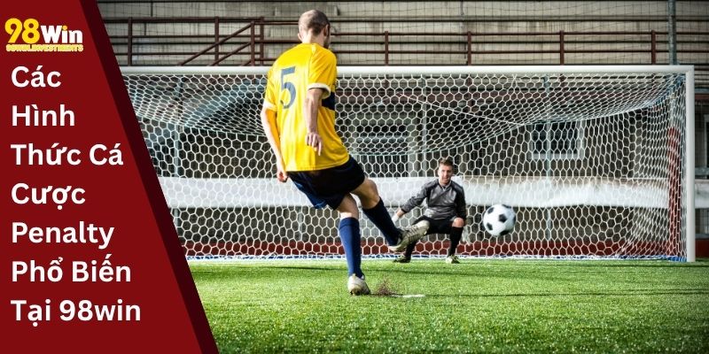 Các Hình Thức Cá Cược Penalty Phổ Biến Tại 98win
