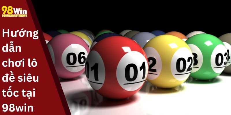 Hướng dẫn chơi lô đề siêu tốc tại 98win