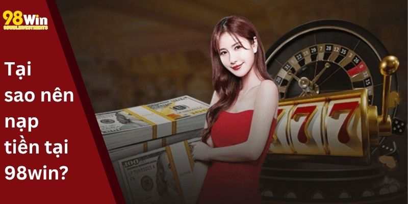 Lí do nên nạp tiền tại 98win