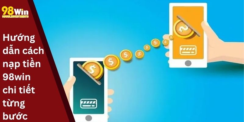 Hướng dẫn cách nạp tiền 98win chi tiết từng bước