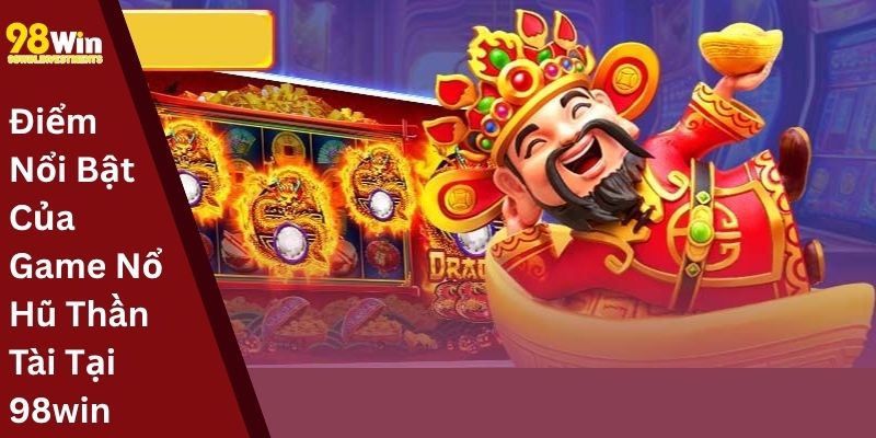 Điểm Nổi Bật Của Game Nổ Hũ Thần Tài Tại 98win