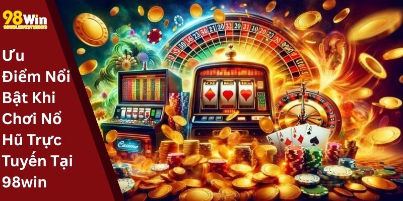 Ưu Điểm Nổi Bật Khi Chơi Nổ Hũ Trực Tuyến Tại 98win