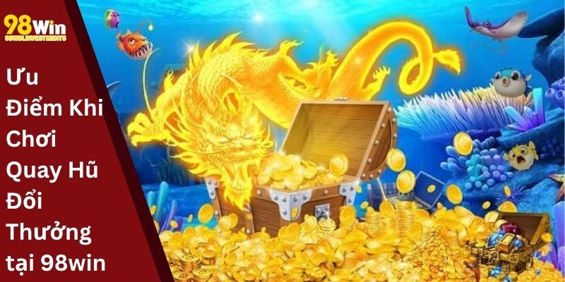 Ưu Điểm Khi Chơi Quay Hũ Đổi Thưởng tại 98win
