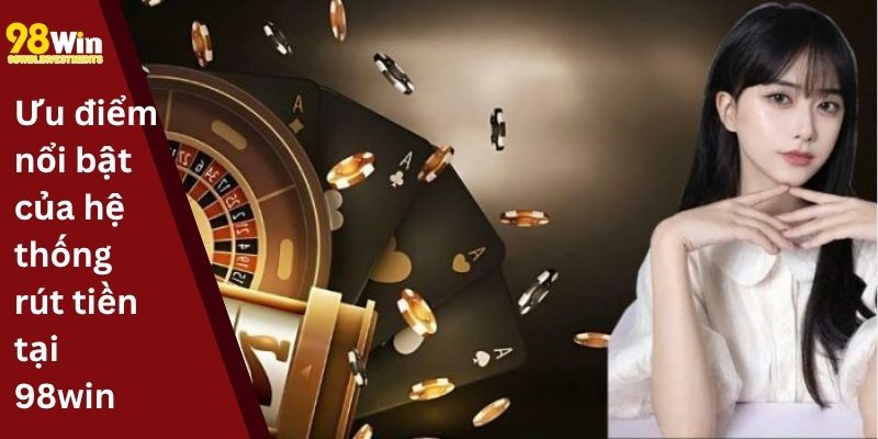 Ưu điểm nổi bật của hệ thống rút tiền tại 98win