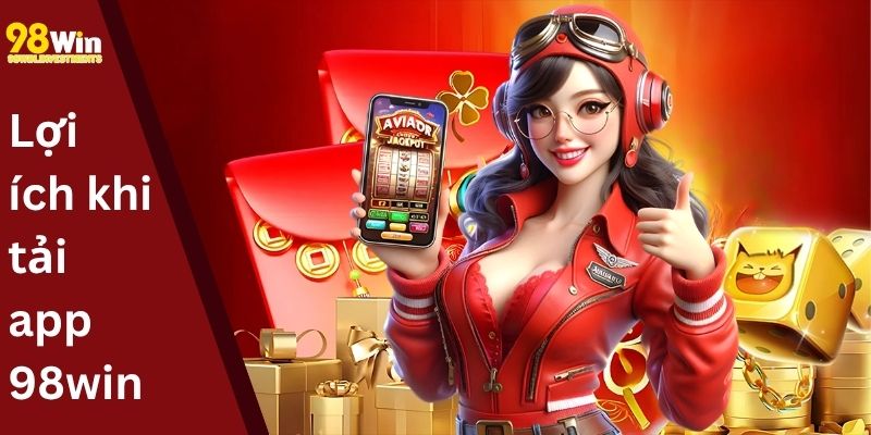 Lợi ích khi tải app 98win