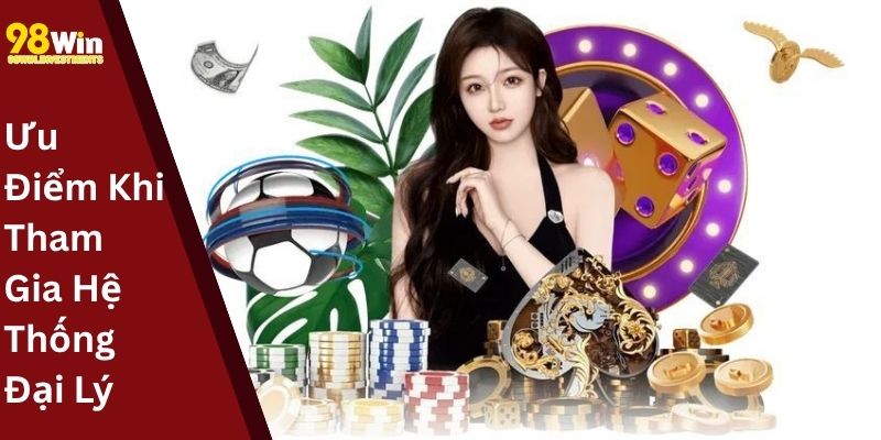 Ưu Điểm Khi Tham Gia Hệ Thống Đại Lý 98win
